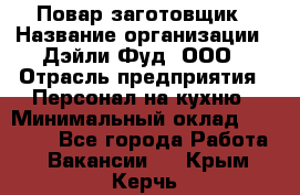 Повар-заготовщик › Название организации ­ Дэйли Фуд, ООО › Отрасль предприятия ­ Персонал на кухню › Минимальный оклад ­ 35 000 - Все города Работа » Вакансии   . Крым,Керчь